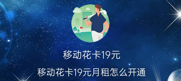 移动花卡19元 移动花卡19元月租怎么开通？